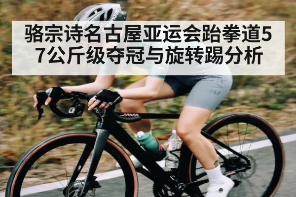骆宗诗名古屋亚运会跆拳道57公斤级夺冠与旋转踢分析